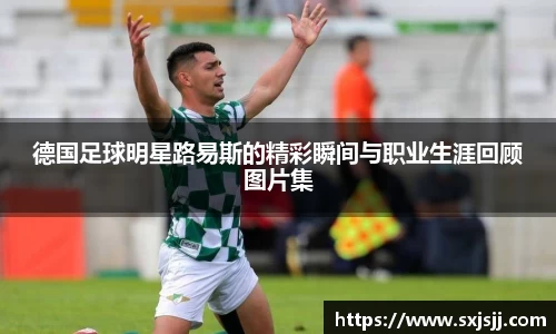 德国足球明星路易斯的精彩瞬间与职业生涯回顾图片集