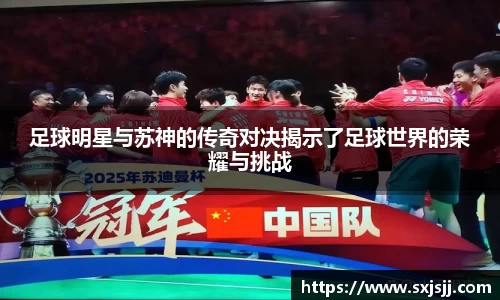 足球明星与苏神的传奇对决揭示了足球世界的荣耀与挑战